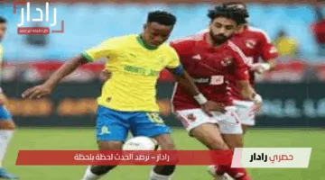 قمة نارية في القاهرة.. موعد مباراة النادي الاهلي وصن داونز من يحسم بطاقة النهائي الأفريقي