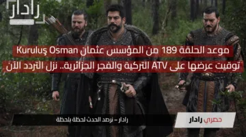 موعد الحلقة 189 من المؤسس عثمان Kuruluş Osman وتوقيت عرضها على ATV التركية والفجر الجزائرية.. نزل التردد الآن