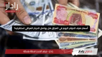 أسعار صرف الدولار اليوم في العراق هل يواصل الدينار العراقي استقراره؟