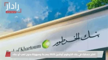 افتح حسابك في بنك الخرطوم أونلاين 2025 بسرعة وسهولة بدون تعب أو عناء
