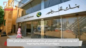 الآن أسهل.. رابط فتح حساب في بنك الخرطوم إلكترونياً بخطوات قليلة والشروط المطلوبة 2025