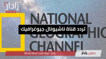 استقبل عالم المغامرة بجودة عالية”.. تردد قناة ناشيونال جيوغرافيك الجديد 2025 علي الأقمار الصناعية المختلفة بأعلي جودة