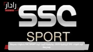 تردد قنوات SSC الرياضية 2025.. وكيفية تثبيت تردد SSC SPORT بخطوات بسيطة وسريعة