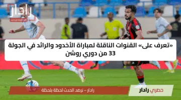 “بعد لحظات”.. القنوات الناقلة لمباراة الأخدود والرائد اليوم وأبرز تفاصيل المواجهة الحاسمة