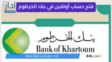 “من منزلك الآن”.. رابط فتح حساب بنك الخرطوم أون لاين للمقيمين والمغتربين Bank of Khartoum