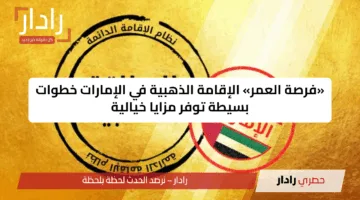 بسهولة.. تأشيرة الإقامة الذهبية في الإمارات 2025 تفتح أبواب الاستقرار للجميع