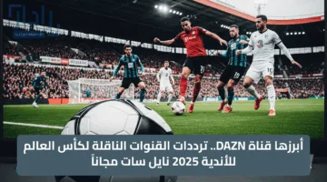 لا تفوت المتعة.. تردد قناة DAZN على نايل سات المجاني لمتابعة مباريات مونديال الأندية 2025