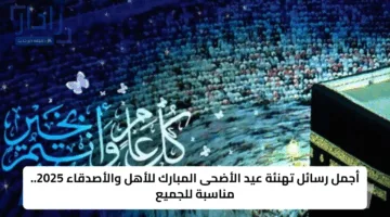 عيد سعيد..  رسائل تهنئة عيد الأضحى إسلامية 1446 أجمل عبارات التهاني بالعيد 2025