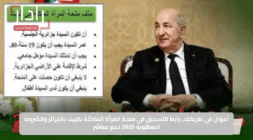 أموال في طريقك.. رابط التسجيل في منحة المرأة الماكثة بالبيت بالجزائر والشروط المطلوبة 2025 دعم مباشر