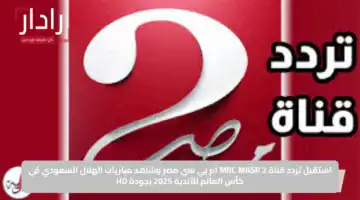 تابع مجانًا.. تردد قناة ام بي سي مصر 2 لمتابعة مباريات مونديال كأس العالم للأندية 2025