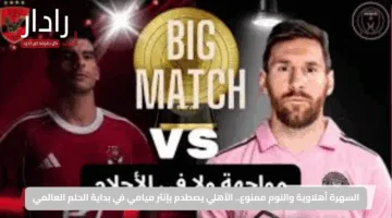 Al Ahly vs Inter Miami.. موعد مباراة الأهلي ضد إنتر ميامي في ضربة البداية بكأس العالم للأندية 2025 والقنوات الناقلة