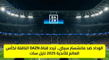 تردد DAZN الجديد 2025.. الناقل المجاني لمباراة السيتي والوداد