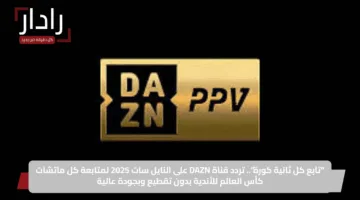 لا تفوت كأس العالم للأندية 2025.. تردد قناة DAZN المجانية على النايل سات 2025