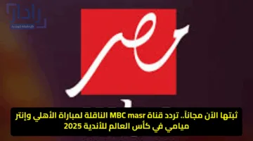 لا تفوت المتعة.. تردد قناة ام بي سي مصر 2 الناقلة لمباراة الأهلي وبالميراس اليوم في كأس العالم للأندية 2025