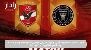 نتيجة مباراة الأهلي ضد إنتر ميامي Al Ahly vs Inter Miami في كأس العالم للأندية 2025 ونهاية مثيرة