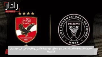 Al Ahly vs Inter Miami: قائمة معلقين مباراة الأهلي ضد انتر ميامي في افتتاح كأس العالم للأندية 2025