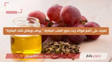 تعرف على أهم فوائد زيت بذور العنب للبشرة ” يرطب ويقلل تلف البشرة”