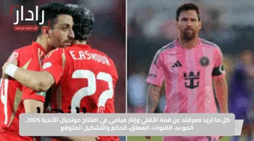 تشكيل الأهلي ضد إنتر ميامي في الكلاسيكو الناري بافتتاح كأس العالم للأندية 2025
