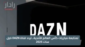 حصريًا على نايل سات.. تردد قناة DAZN المجانية لمتابعة مباريات كأس العالم للأندية 2025