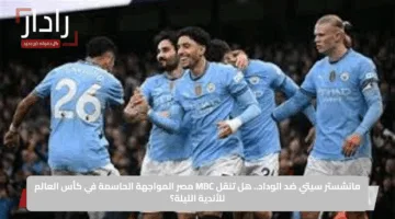 Man City vs Wydad الان القنوات الناقلة لمباراة مانشستر سيتي ضد الوداد المغربي في كأس العالم للأندية 2025