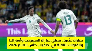 مباراة مثيرة.. معلق مباراة السعودية وأستراليا والقنوات الناقلة في تصفيات كأس العالم 2026