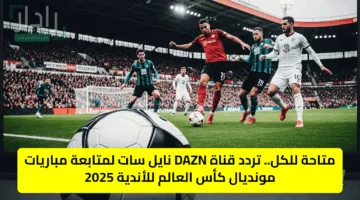 لا تفوت كأس العالم للأندية 2025.. تردد قناة DAZN المجانية على النايل سات 2025