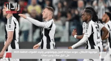 Al Ain vs Juventus الان القنوات الناقلة لمباراة العين ضد يوفنتوس في كأس العالم للأندية 2025