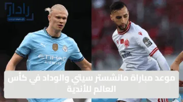 قمّة كروية 🏆.. موعد مباراة مان سيتي ضد الوداد المغربي في كأس العالم للأندية 2025