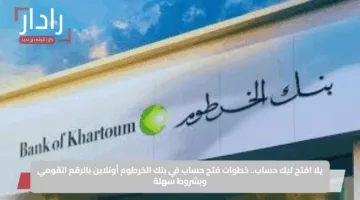 “من منزلك الآن”.. رابط فتح حساب بنك الخرطوم أون لاين للمقيمين والمغتربين Bank of Khartoum