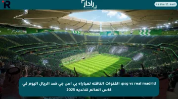psg vs real madrid: القنوات الناقلة لمباراة بي اس جي ضد الريال اليوم في كأس العالم للأندية 2025