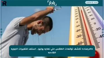 «الأرصاد» تكشف توقعات الطقس حتى نهاية يوليو.. استعد للتغيرات الجوية القادمة