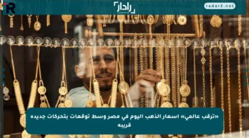 «ترقب عالمي» أسعار الذهب اليوم في مصر وسط توقعات بتحركات جديدة قريبة