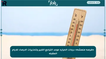«فرصة منعشة» درجات الحرارة موعد التراجع الكبير وتحذيرات الأرصاد للأيام المقبلة