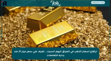 ارتفاع أسعار الذهب في العراق اليوم السبت.. تعرف على سعر عيار 21 عند بداية التعاملات