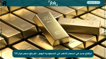 ارتفاع جديد في أسعار الذهب في السعودية اليوم.. كم بلغ سعر عيار 21؟