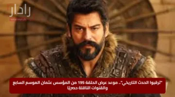 “ترقبوا الحدث التاريخي”.. موعد عرض الحلقة 195 من المؤسس عثمان الموسم السابع والقنوات الناقلة حصريًا