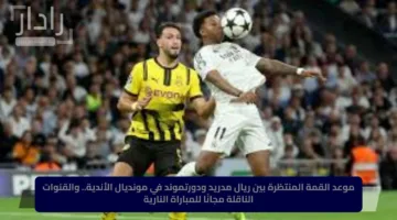 ما هي القنوات الناقلة لمباراة ريال مدريد وبوروسيا دورتموند اليوم ومعلق المباراة المرتقبة Real Madrid vs Dortmund