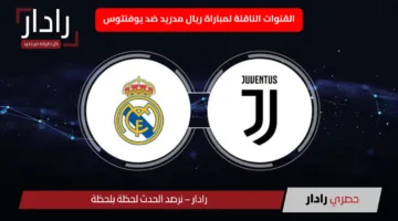 لعبة real madrid vs juventus الماتش الناري.. القنوات الناقلة لمباراة ريال مدريد ضد يوفنتوس الآن
