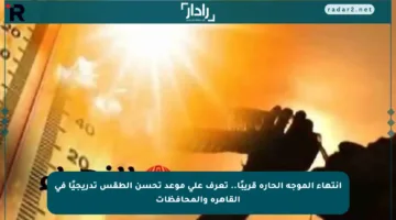 انتهاء الموجة الحارة قريبًا.. تعرف على موعد تحسن الطقس تدريجيًا في القاهرة والمحافظات