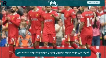 تعرف على موعد مباراة ليفربول وميلان الودية والقنوات الناقلة الآن