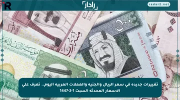 تغييرات جديدة في سعر الريال والجنيه والعملات العربية اليوم.. تعرف على الأسعار المحدثة السبت 1-2-1447