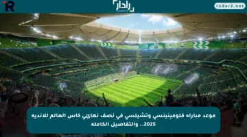 موعد مباراة فلومينينسي وتشيلسي في نصف نهائي كأس العالم للأندية 2025.. والتفاصيل الكاملة