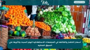 أسعار الخضار والفاكهة في المجمعات الاستهلاكية اليوم السبت وتأثيرها على السوق المحلية