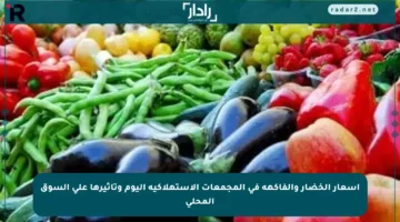 أسعار الخضار والفاكهة في المجمعات الاستهلاكية اليوم وتأثيرها على السوق المحلي