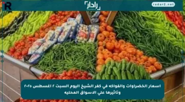 أسعار الخضراوات والفواكه في كفر الشيخ اليوم السبت ٢ أغسطس ٢٠٢٥ وتأثيرها على الأسواق المحلية