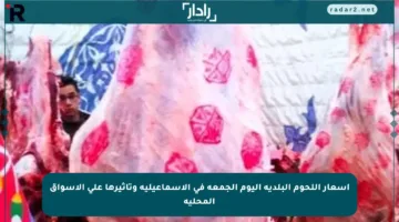 أسعار اللحوم البلدية اليوم الجمعة في الإسماعيلية وتأثيرها على الأسواق المحلية