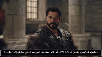 الموسم السابع من مسلسل المؤسس عثمان يشهد أحداثاً نارية وتطورات مفاجئة في الحلقة 195