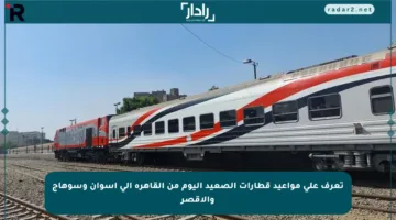 تعرف على مواعيد قطارات الصعيد اليوم من القاهرة إلى أسوان وسوهاج والأقصر