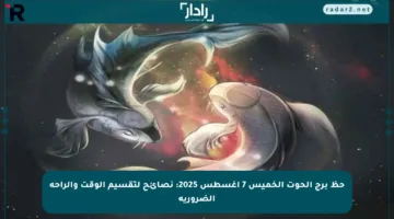 حظ برج الحوت الخميس 7 أغسطس 2025: نصائح لتقسيم الوقت والراحة الضرورية