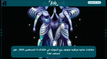 مكافآت مالية مرتقبة لمولود برج الجوزاء في الثلاثاء 5 أغسطس 2025.. هل تستعد لها؟